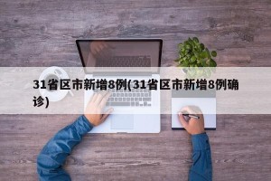 31省区市新增8例(31省区市新增8例确诊)