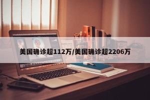 美国确诊超112万/美国确诊超2206万