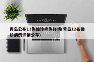 青岛公布13例确诊病例详情(青岛12名确诊病例详情公布)
