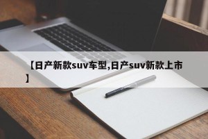 【日产新款suv车型,日产suv新款上市】
