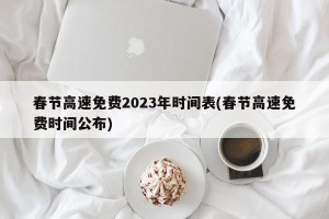 春节高速免费2023年时间表(春节高速免费时间公布)