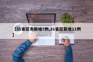 【31省区市新增7例,31省区新增11例】