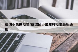 藁城小果庄疫情/藁城区小果庄村疫情最新通报
