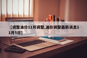 【调整油价11月调整,油价调整最新消息11月5日】
