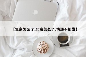 【北京怎么了,北京怎么了,快递不能发】