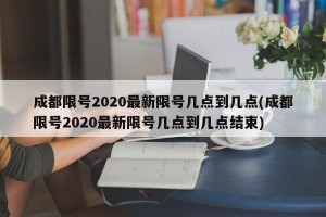 成都限号2020最新限号几点到几点(成都限号2020最新限号几点到几点结束)