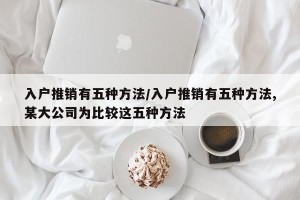 入户推销有五种方法/入户推销有五种方法,某大公司为比较这五种方法