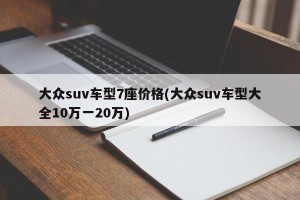 大众suv车型7座价格(大众suv车型大全10万一20万)