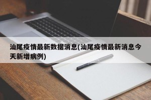 汕尾疫情最新数据消息(汕尾疫情最新消息今天新增病例)