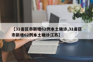 【31省区市新增62例本土确诊,31省区市新增62例本土确诊江苏】