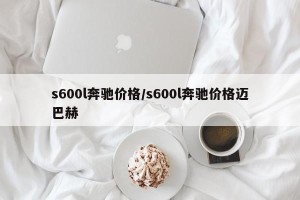 s600l奔驰价格/s600l奔驰价格迈巴赫