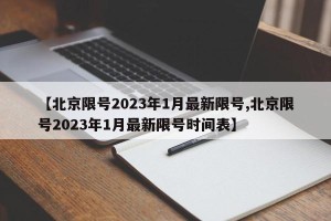 【北京限号2023年1月最新限号,北京限号2023年1月最新限号时间表】