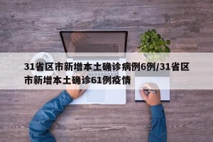 31省区市新增本土确诊病例6例/31省区市新增本土确诊61例疫情