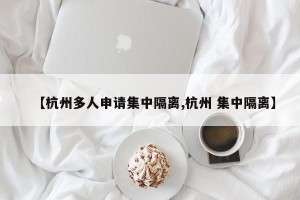 【杭州多人申请集中隔离,杭州 集中隔离】