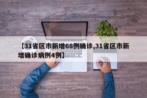【31省区市新增68例确诊,31省区市新增确诊病例4例】