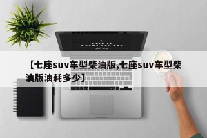【七座suv车型柴油版,七座suv车型柴油版油耗多少】