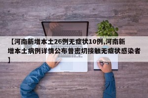 【河南新增本土26例无症状10例,河南新增本土病例详情公布曾密切接触无症状感染者】