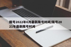限号2022年6月最新限号时间/限号2021年最新限号时间