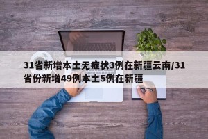 31省新增本土无症状3例在新疆云南/31省份新增49例本土5例在新疆