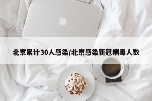 北京累计30人感染/北京感染新冠病毒人数