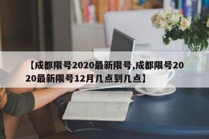 【成都限号2020最新限号,成都限号2020最新限号12月几点到几点】