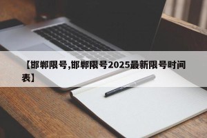 【邯郸限号,邯郸限号2025最新限号时间表】