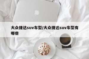 大众捷达suv车型/大众捷达suv车型有哪些