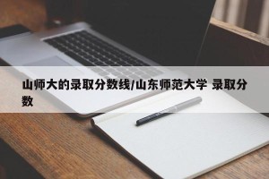 山师大的录取分数线/山东师范大学 录取分数