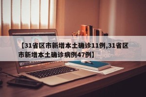 【31省区市新增本土确诊11例,31省区市新增本土确诊病例47例】