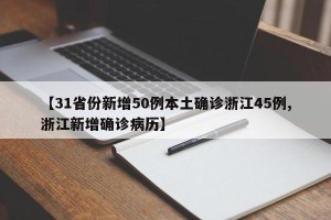 【31省份新增50例本土确诊浙江45例,浙江新增确诊病历】