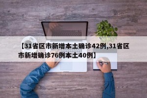 【31省区市新增本土确诊42例,31省区市新增确诊76例本土40例】