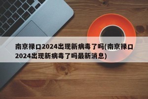 南京禄口2024出现新病毒了吗(南京禄口2024出现新病毒了吗最新消息)