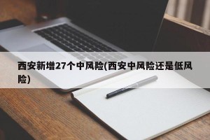 西安新增27个中风险(西安中风险还是低风险)