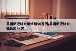 美国新冠肺炎确诊超50万例/美国新冠肺炎确诊超85万