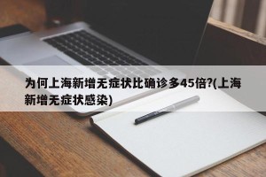 为何上海新增无症状比确诊多45倍?(上海新增无症状感染)