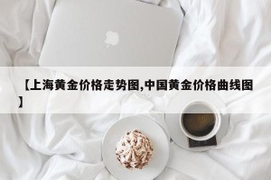 【上海黄金价格走势图,中国黄金价格曲线图】