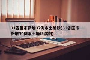31省区市新增37例本土确诊(31省区市新增30例本土确诊病例)