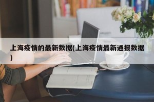 上海疫情的最新数据(上海疫情最新通报数据)