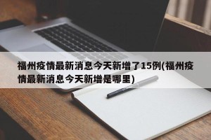 福州疫情最新消息今天新增了15例(福州疫情最新消息今天新增是哪里)
