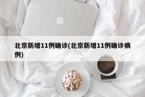 北京新增11例确诊(北京新增11例确诊病例)