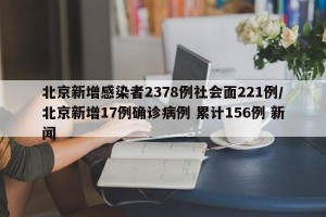 北京新增感染者2378例社会面221例/北京新增17例确诊病例 累计156例 新闻