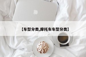【车型分类,摩托车车型分类】