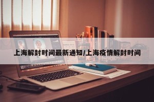上海解封时间最新通知/上海疫情解封时间