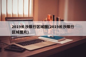 2019长沙限行区域图(2019长沙限行区域图片)
