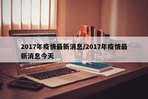 2017年疫情最新消息/2017年疫情最新消息今天