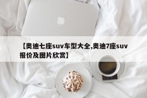 【奥迪七座suv车型大全,奥迪7座suv报价及图片欣赏】