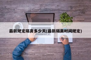 最新规定隔离多少天(最新隔离时间规定)