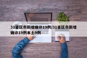 31省区市新增确诊19例/31省区市新增确诊19例本土9例