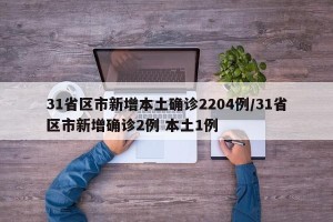 31省区市新增本土确诊2204例/31省区市新增确诊2例 本土1例