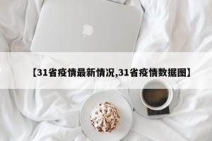 【31省疫情最新情况,31省疫情数据图】